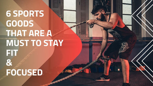 6 Sports Goods that are a Must to Stay Fit & Focused